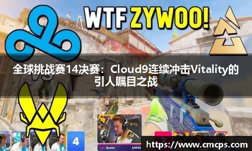全球挑战赛14决赛：Cloud9连续冲击Vitality的引人瞩目之战