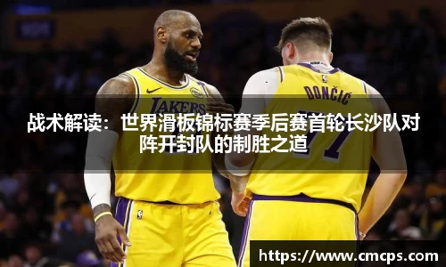 战术解读：世界滑板锦标赛季后赛首轮长沙队对阵开封队的制胜之道